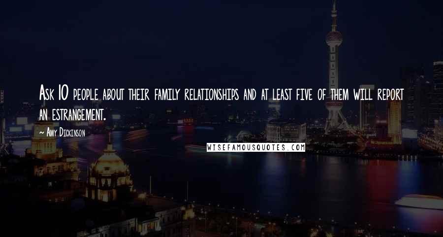 Amy Dickinson Quotes: Ask 10 people about their family relationships and at least five of them will report an estrangement.