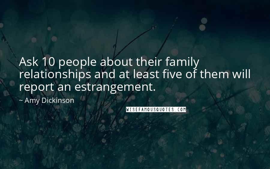 Amy Dickinson Quotes: Ask 10 people about their family relationships and at least five of them will report an estrangement.