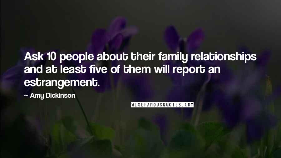 Amy Dickinson Quotes: Ask 10 people about their family relationships and at least five of them will report an estrangement.