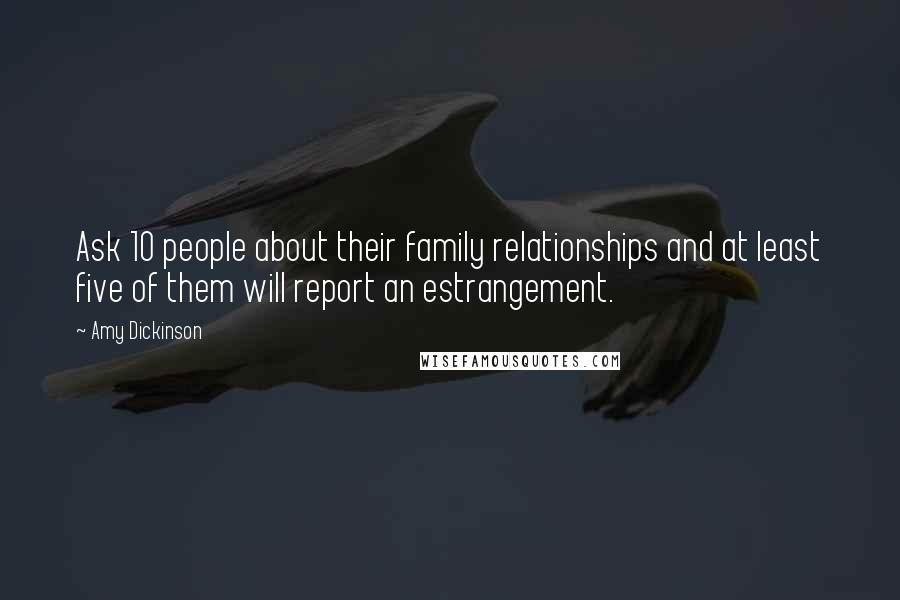 Amy Dickinson Quotes: Ask 10 people about their family relationships and at least five of them will report an estrangement.