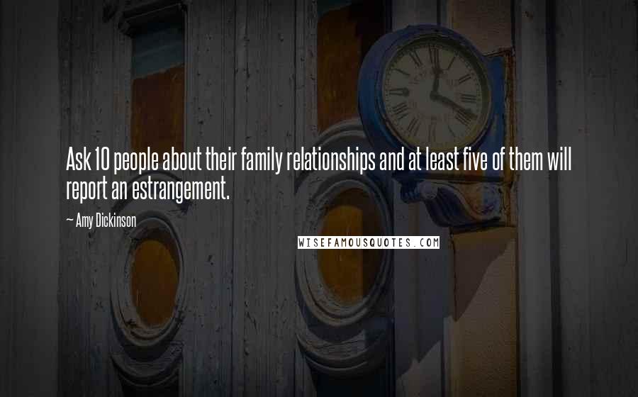 Amy Dickinson Quotes: Ask 10 people about their family relationships and at least five of them will report an estrangement.