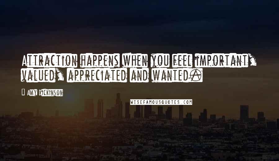 Amy Dickinson Quotes: Attraction happens when you feel important, valued, appreciated and wanted.