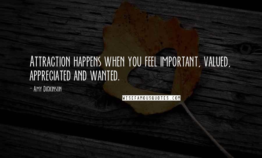 Amy Dickinson Quotes: Attraction happens when you feel important, valued, appreciated and wanted.
