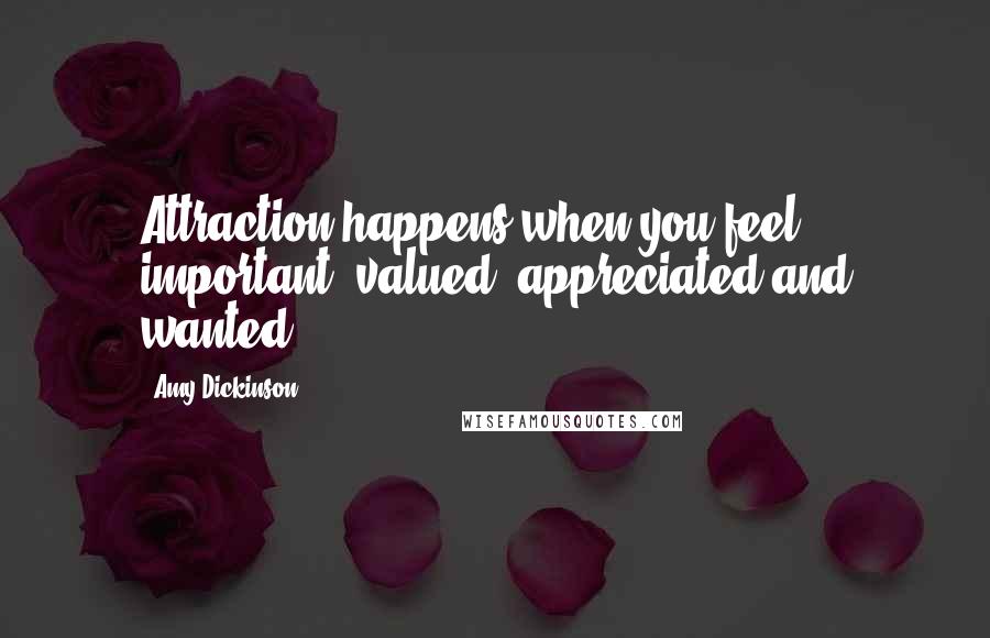 Amy Dickinson Quotes: Attraction happens when you feel important, valued, appreciated and wanted.