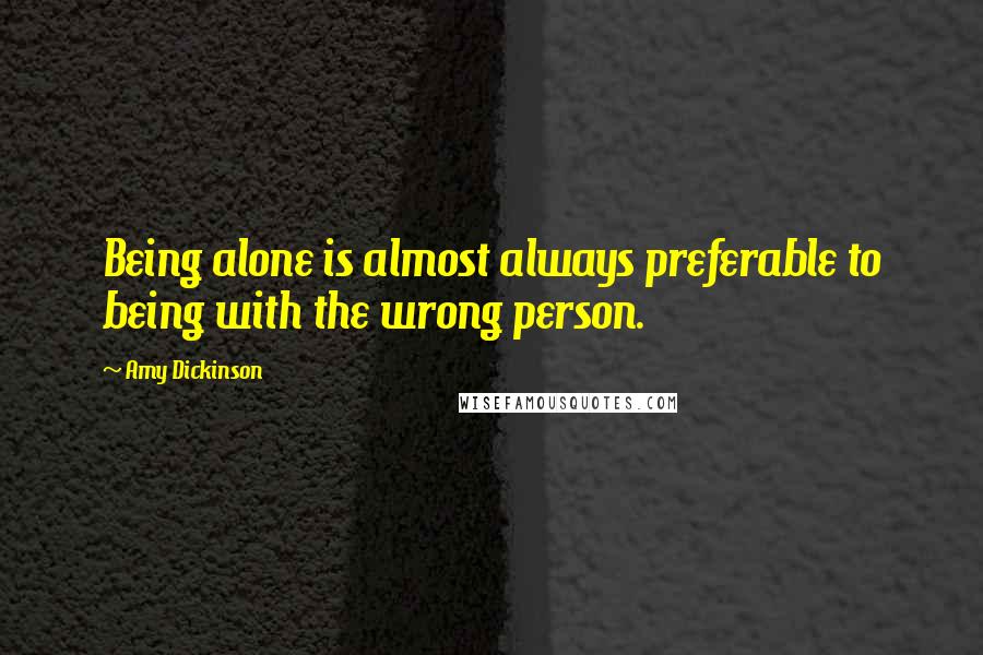 Amy Dickinson Quotes: Being alone is almost always preferable to being with the wrong person.