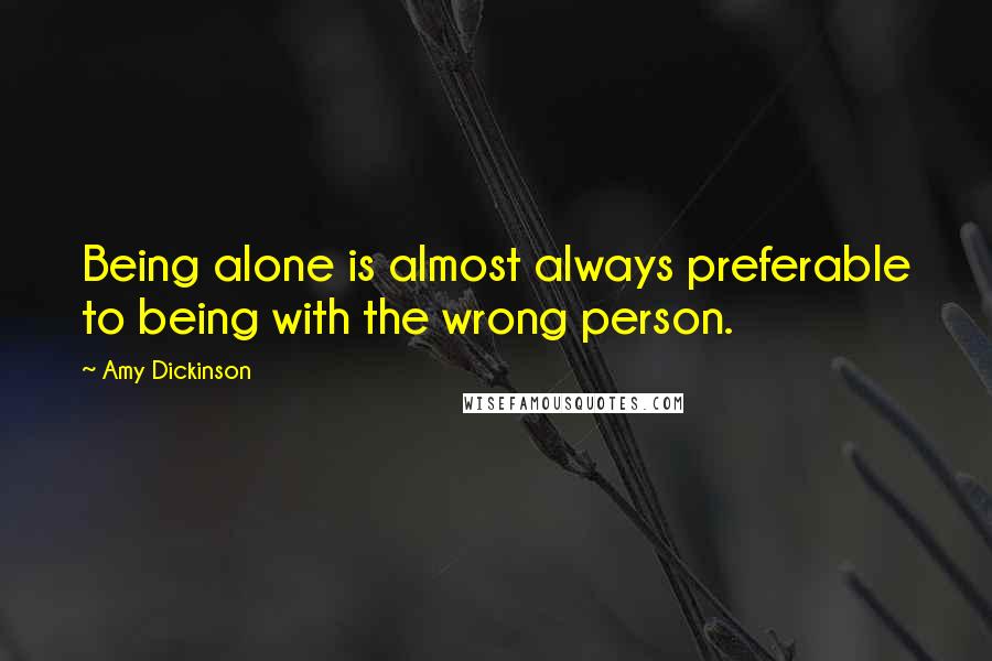 Amy Dickinson Quotes: Being alone is almost always preferable to being with the wrong person.