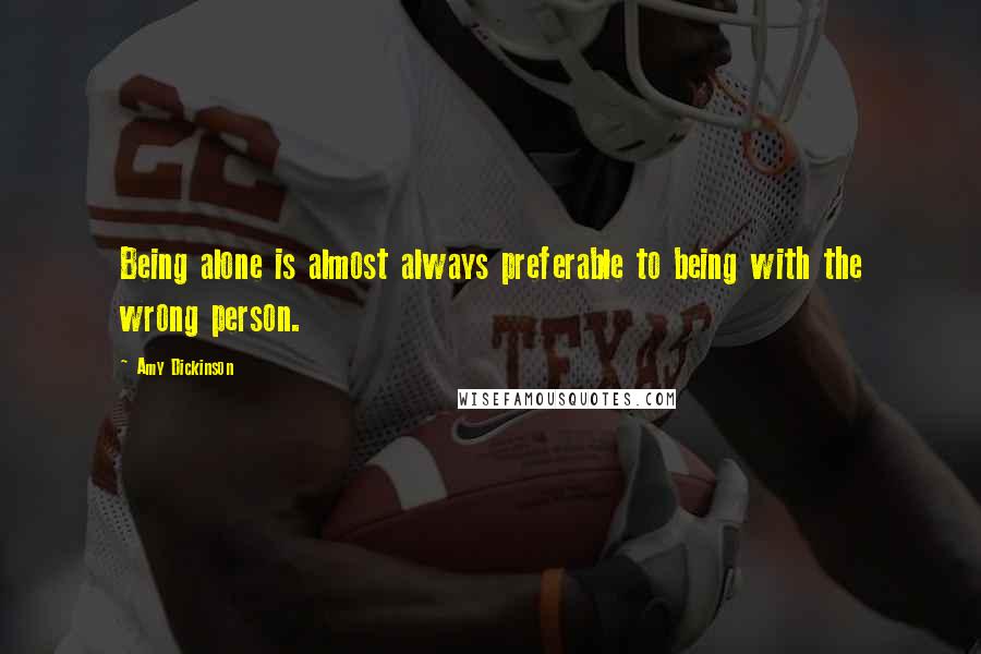 Amy Dickinson Quotes: Being alone is almost always preferable to being with the wrong person.