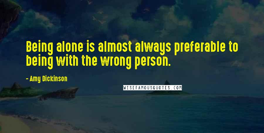 Amy Dickinson Quotes: Being alone is almost always preferable to being with the wrong person.