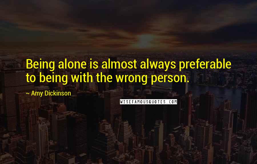 Amy Dickinson Quotes: Being alone is almost always preferable to being with the wrong person.