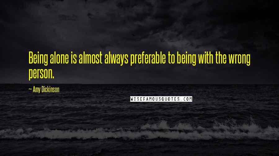 Amy Dickinson Quotes: Being alone is almost always preferable to being with the wrong person.