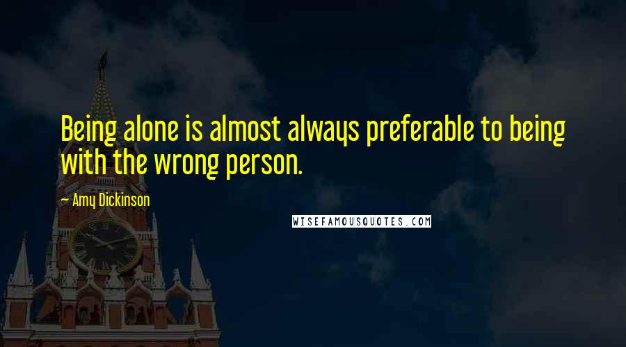 Amy Dickinson Quotes: Being alone is almost always preferable to being with the wrong person.