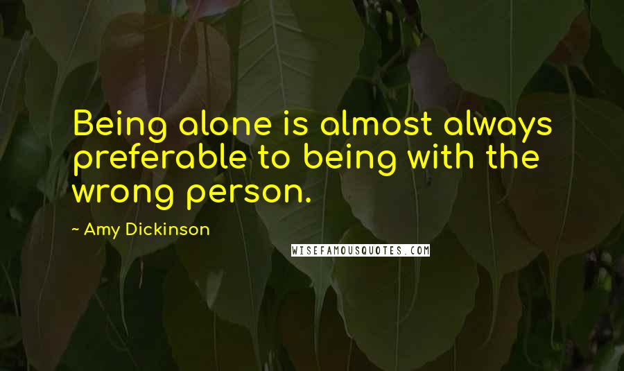 Amy Dickinson Quotes: Being alone is almost always preferable to being with the wrong person.