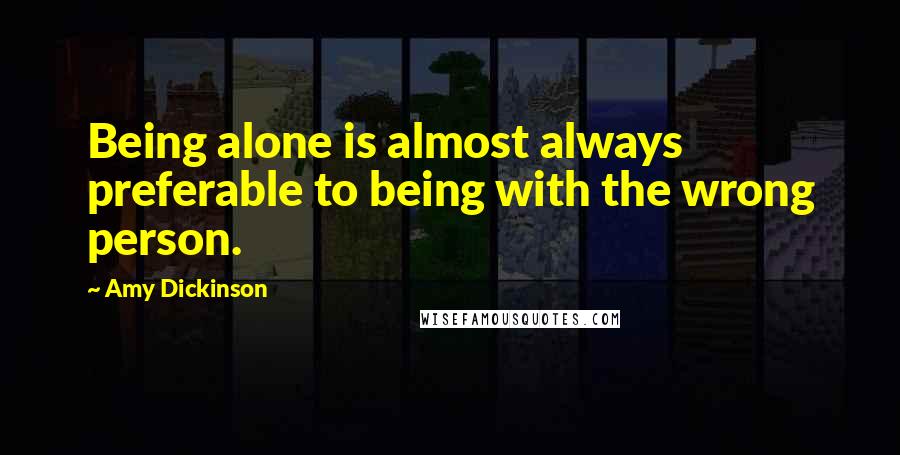 Amy Dickinson Quotes: Being alone is almost always preferable to being with the wrong person.