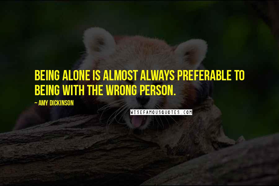 Amy Dickinson Quotes: Being alone is almost always preferable to being with the wrong person.