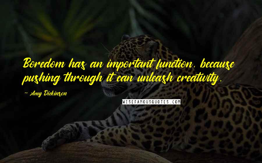 Amy Dickinson Quotes: Boredom has an important function, because pushing through it can unleash creativity.