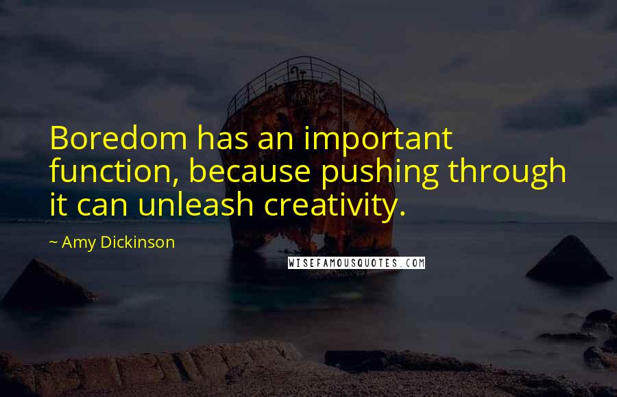 Amy Dickinson Quotes: Boredom has an important function, because pushing through it can unleash creativity.