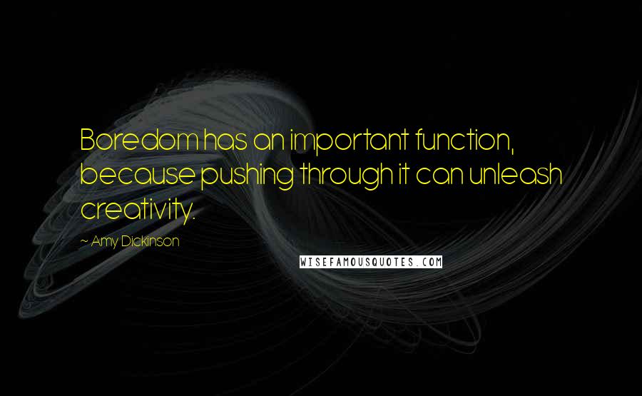 Amy Dickinson Quotes: Boredom has an important function, because pushing through it can unleash creativity.