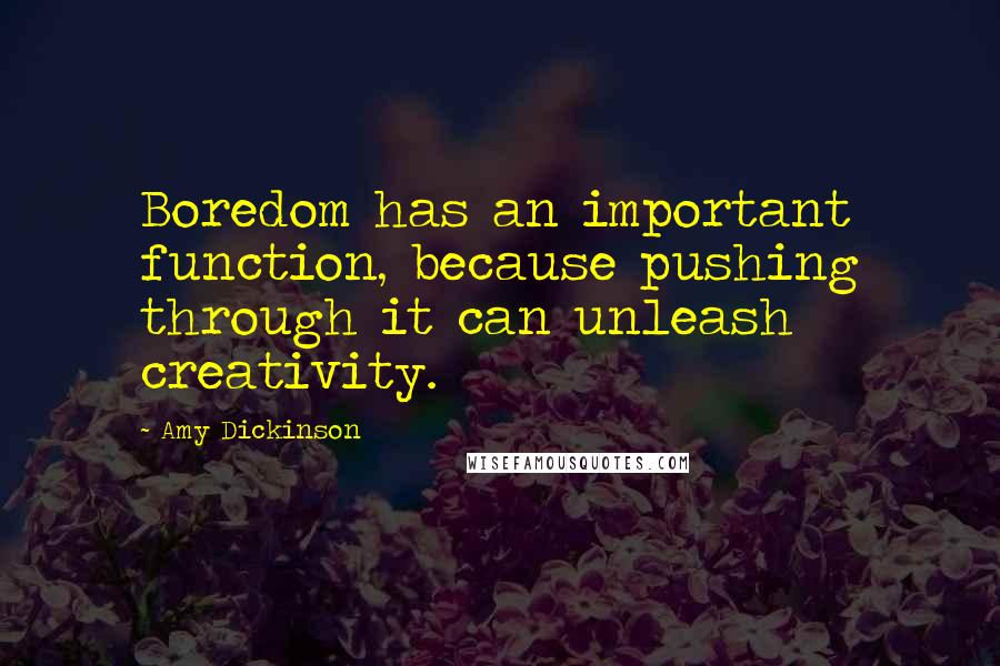 Amy Dickinson Quotes: Boredom has an important function, because pushing through it can unleash creativity.