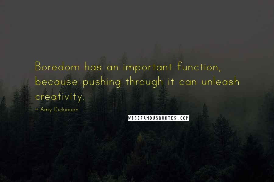 Amy Dickinson Quotes: Boredom has an important function, because pushing through it can unleash creativity.