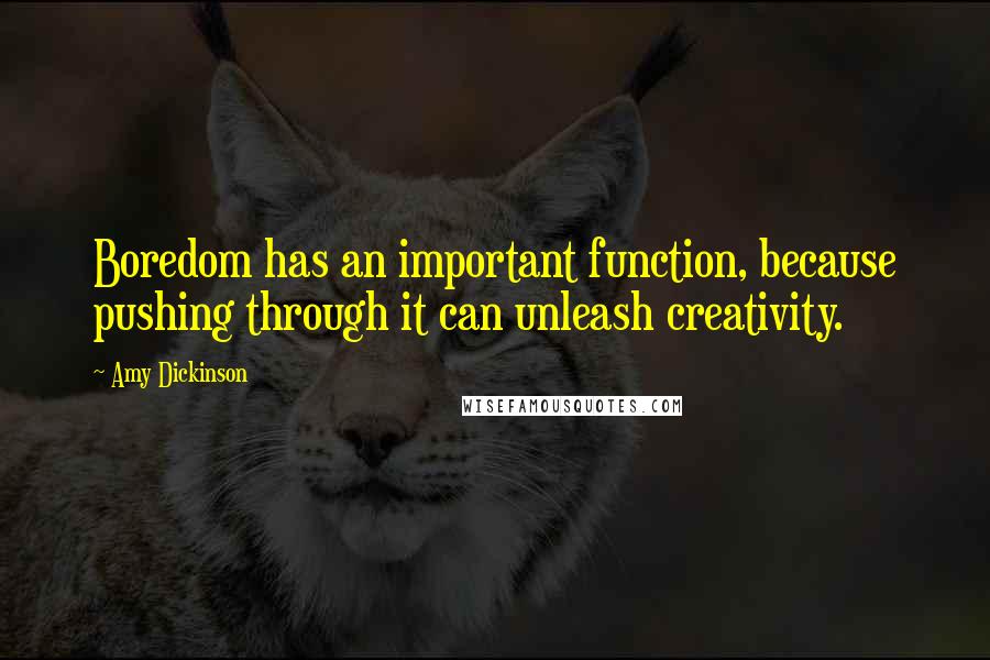 Amy Dickinson Quotes: Boredom has an important function, because pushing through it can unleash creativity.