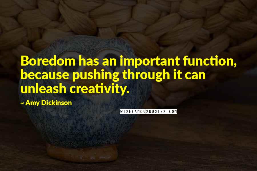 Amy Dickinson Quotes: Boredom has an important function, because pushing through it can unleash creativity.