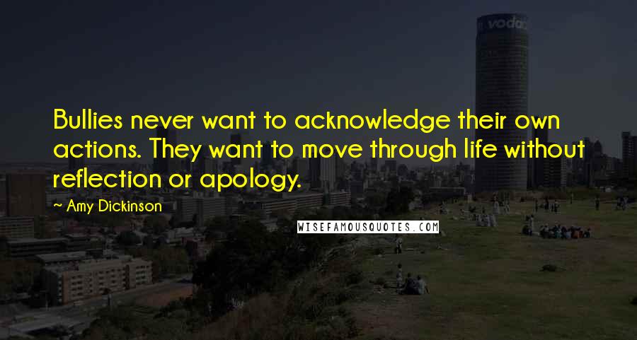 Amy Dickinson Quotes: Bullies never want to acknowledge their own actions. They want to move through life without reflection or apology.