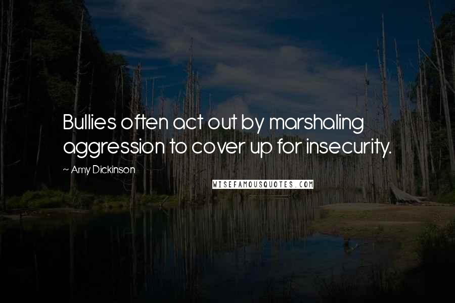 Amy Dickinson Quotes: Bullies often act out by marshaling aggression to cover up for insecurity.