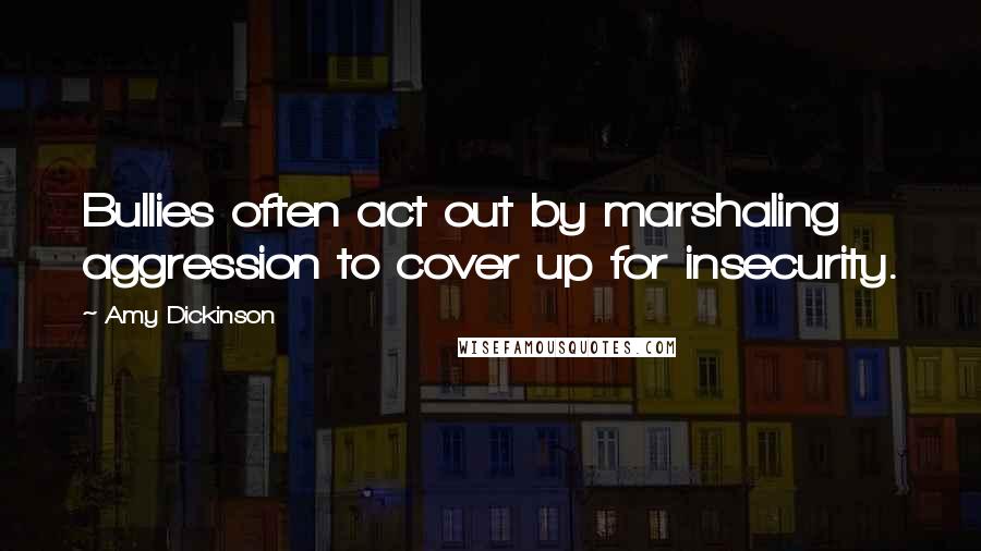 Amy Dickinson Quotes: Bullies often act out by marshaling aggression to cover up for insecurity.