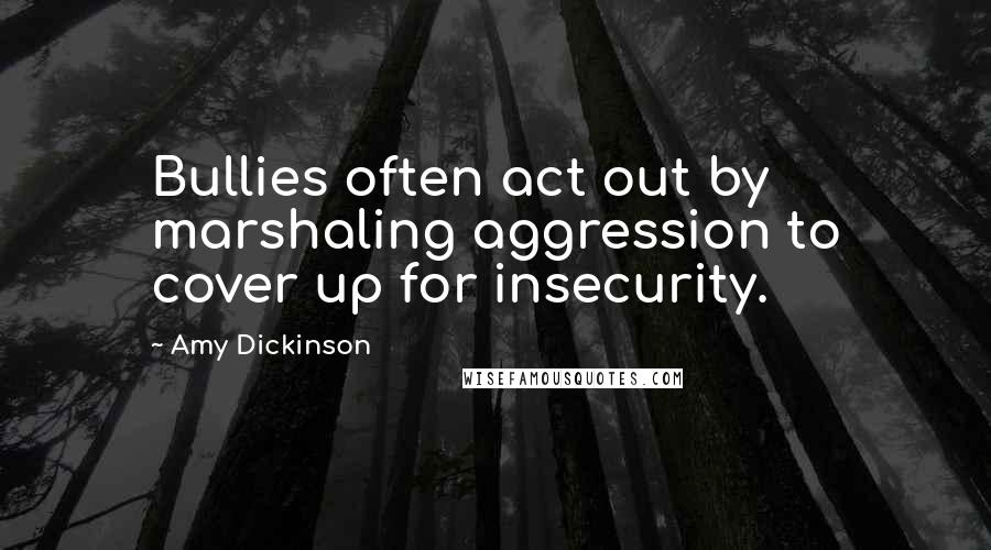 Amy Dickinson Quotes: Bullies often act out by marshaling aggression to cover up for insecurity.