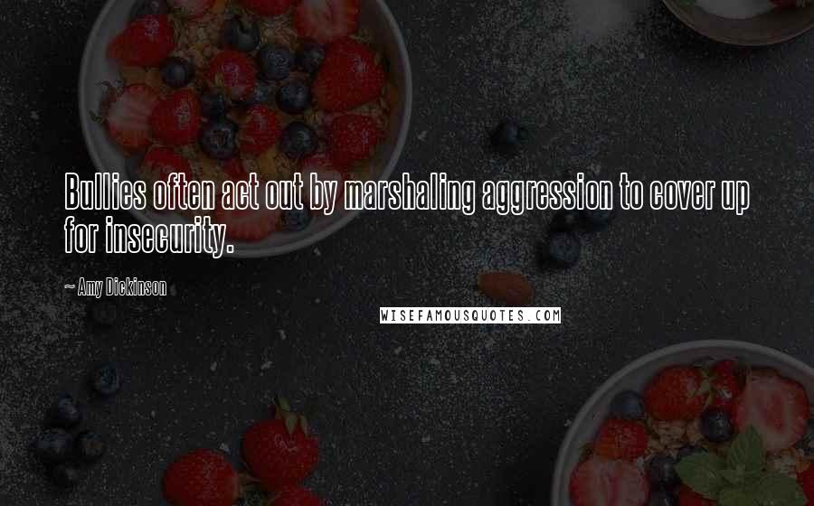 Amy Dickinson Quotes: Bullies often act out by marshaling aggression to cover up for insecurity.