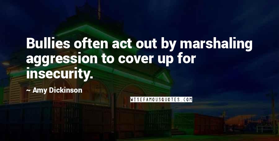 Amy Dickinson Quotes: Bullies often act out by marshaling aggression to cover up for insecurity.