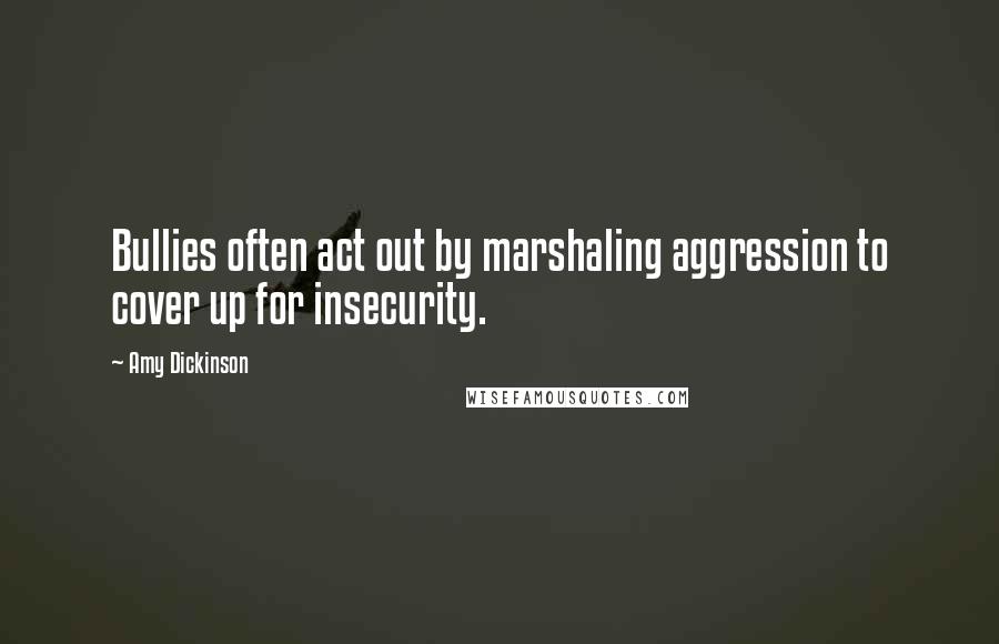 Amy Dickinson Quotes: Bullies often act out by marshaling aggression to cover up for insecurity.