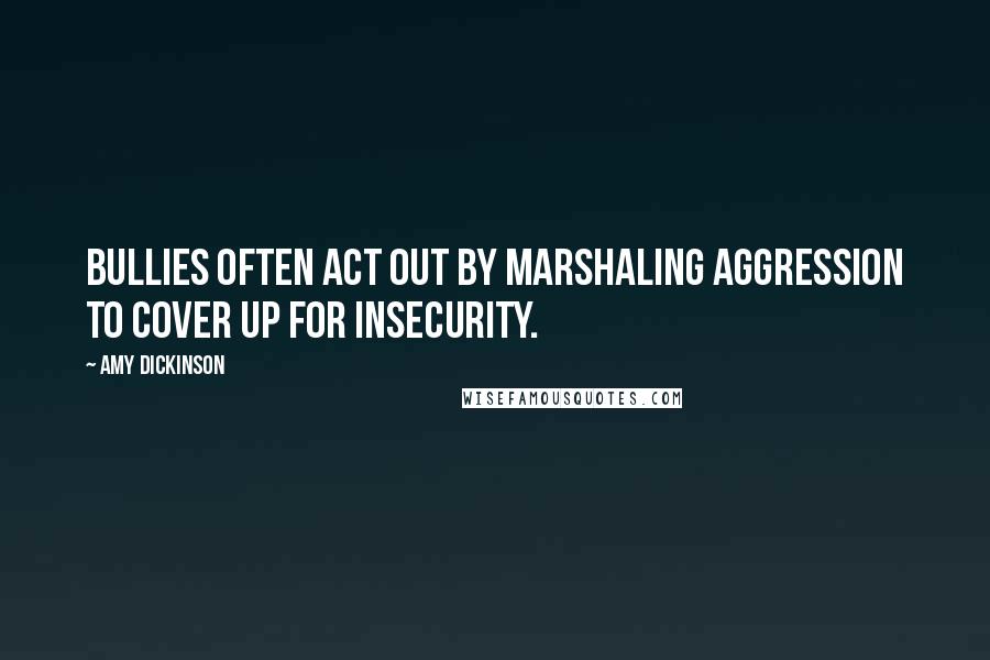 Amy Dickinson Quotes: Bullies often act out by marshaling aggression to cover up for insecurity.