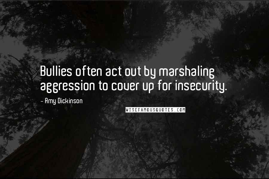 Amy Dickinson Quotes: Bullies often act out by marshaling aggression to cover up for insecurity.