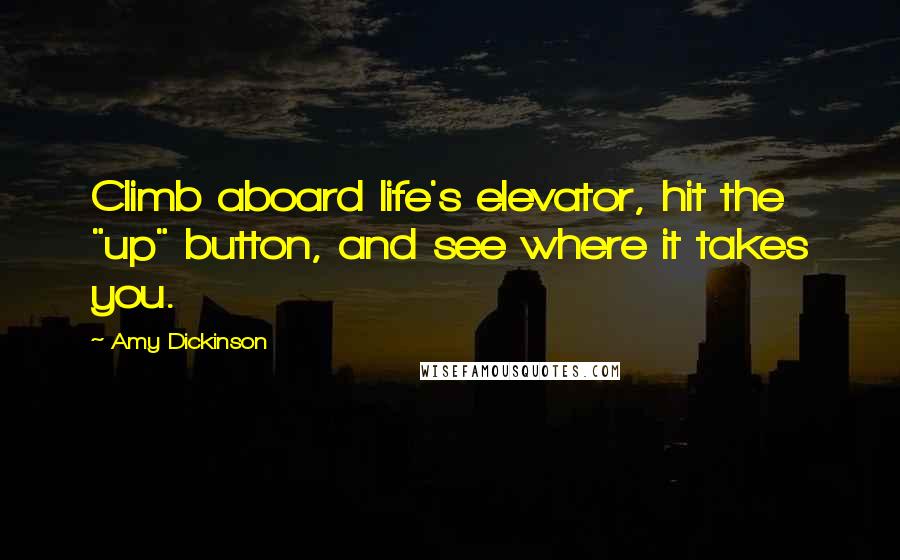 Amy Dickinson Quotes: Climb aboard life's elevator, hit the "up" button, and see where it takes you.