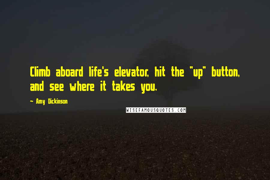 Amy Dickinson Quotes: Climb aboard life's elevator, hit the "up" button, and see where it takes you.