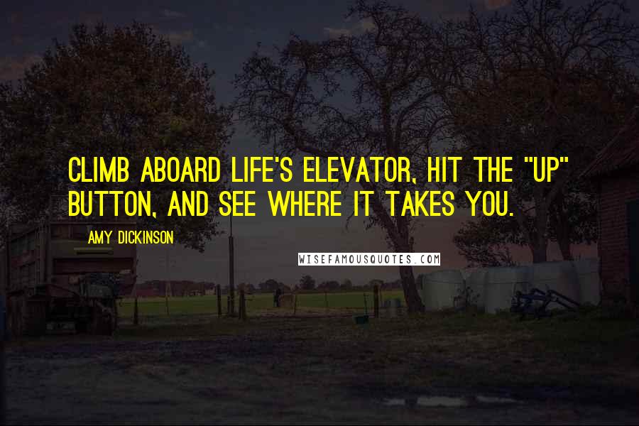 Amy Dickinson Quotes: Climb aboard life's elevator, hit the "up" button, and see where it takes you.