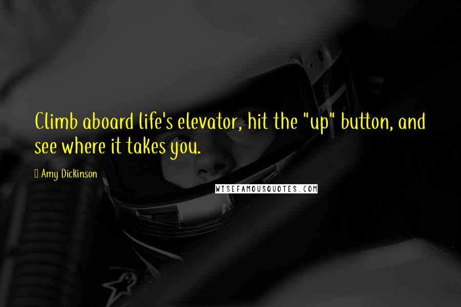 Amy Dickinson Quotes: Climb aboard life's elevator, hit the "up" button, and see where it takes you.