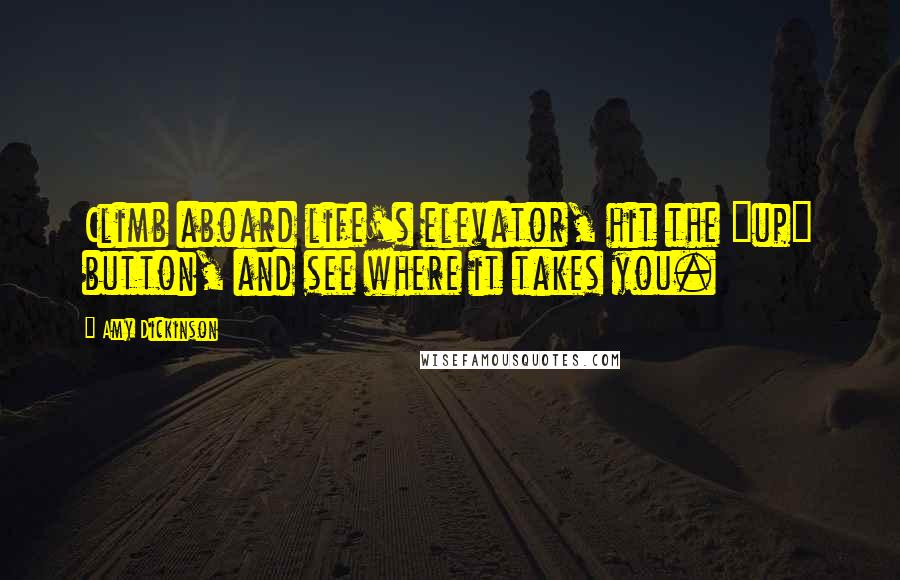 Amy Dickinson Quotes: Climb aboard life's elevator, hit the "up" button, and see where it takes you.