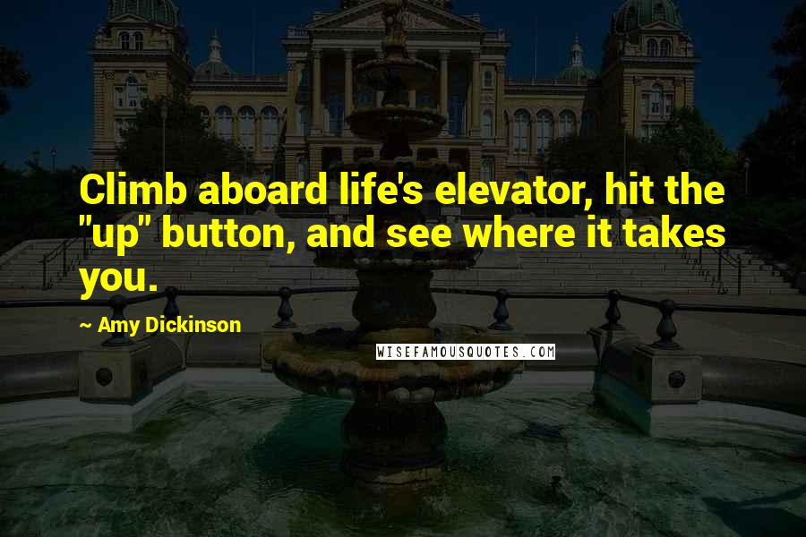 Amy Dickinson Quotes: Climb aboard life's elevator, hit the "up" button, and see where it takes you.