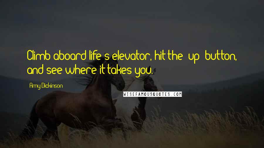 Amy Dickinson Quotes: Climb aboard life's elevator, hit the "up" button, and see where it takes you.