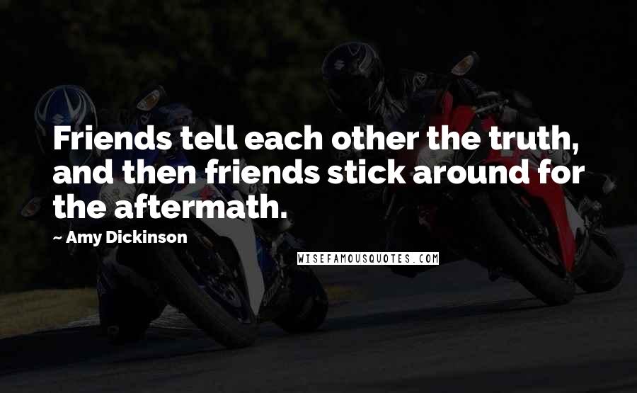 Amy Dickinson Quotes: Friends tell each other the truth, and then friends stick around for the aftermath.