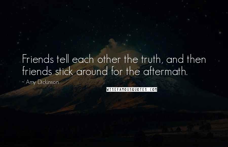 Amy Dickinson Quotes: Friends tell each other the truth, and then friends stick around for the aftermath.