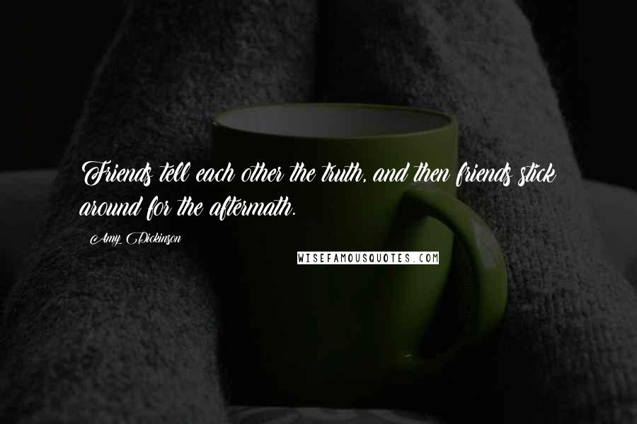 Amy Dickinson Quotes: Friends tell each other the truth, and then friends stick around for the aftermath.