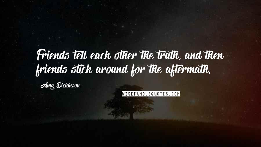 Amy Dickinson Quotes: Friends tell each other the truth, and then friends stick around for the aftermath.