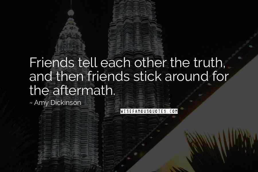 Amy Dickinson Quotes: Friends tell each other the truth, and then friends stick around for the aftermath.