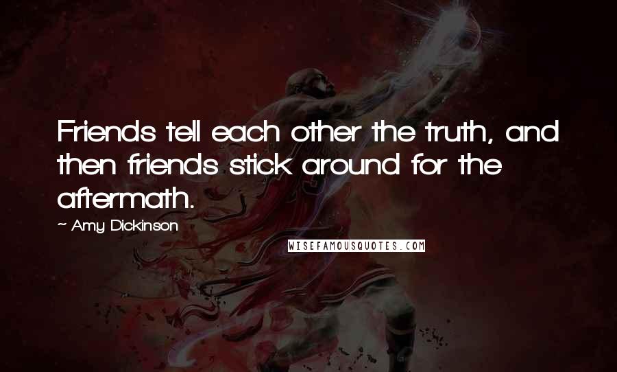 Amy Dickinson Quotes: Friends tell each other the truth, and then friends stick around for the aftermath.