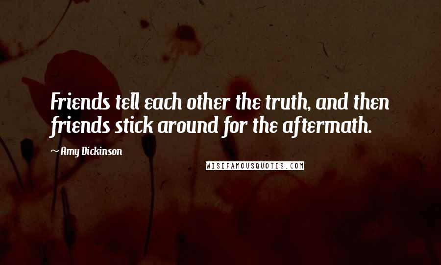 Amy Dickinson Quotes: Friends tell each other the truth, and then friends stick around for the aftermath.