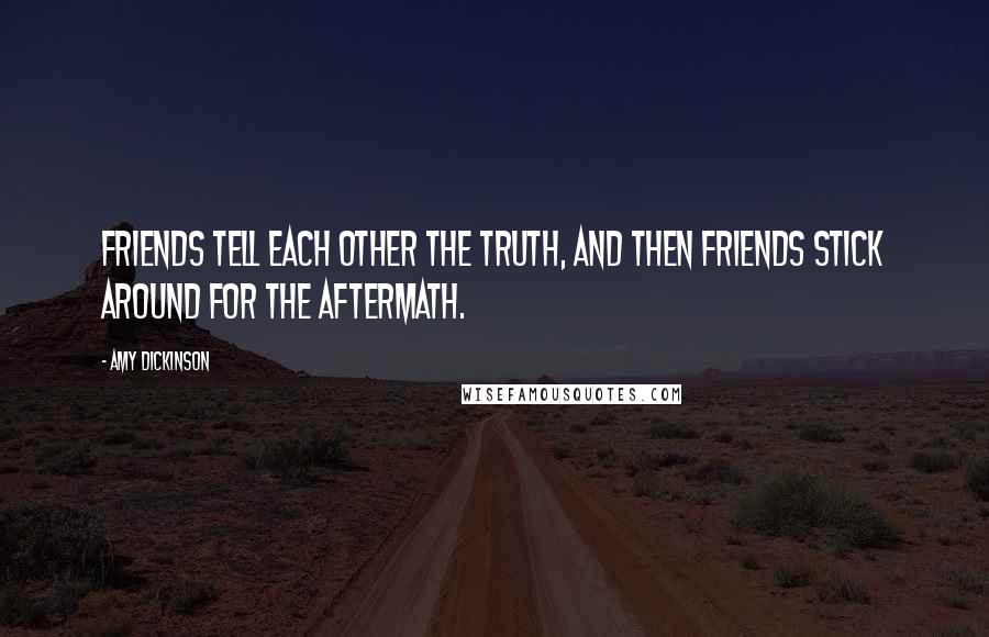 Amy Dickinson Quotes: Friends tell each other the truth, and then friends stick around for the aftermath.