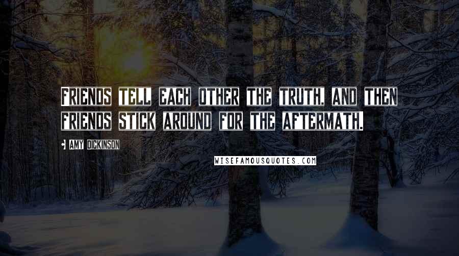 Amy Dickinson Quotes: Friends tell each other the truth, and then friends stick around for the aftermath.